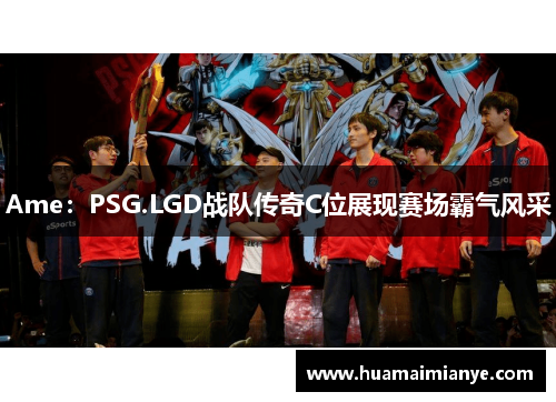 Ame:PSG.LGD战队传奇C位展现赛场霸气风采 Ame:PSG.LGD战队传奇C位展现赛场霸气风采