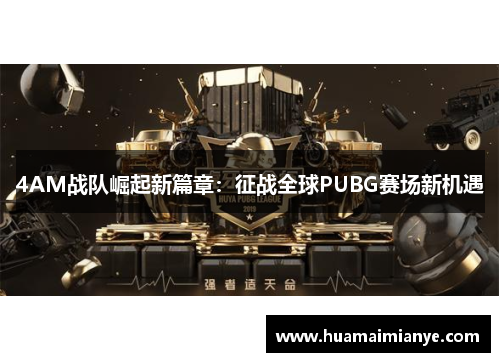 4AM战队崛起新篇章:征战全球PUBG赛场新机遇 4AM战队崛起新篇章:征战全球PUBG赛场新机遇